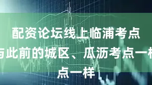 配资论坛线上临浦考点与此前的城区、瓜沥考点一样