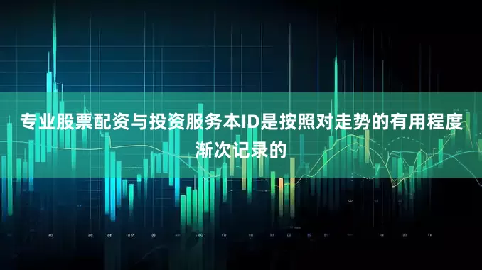 专业股票配资与投资服务本ID是按照对走势的有用程度渐次记录的