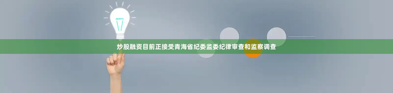 炒股融资目前正接受青海省纪委监委纪律审查和监察调查