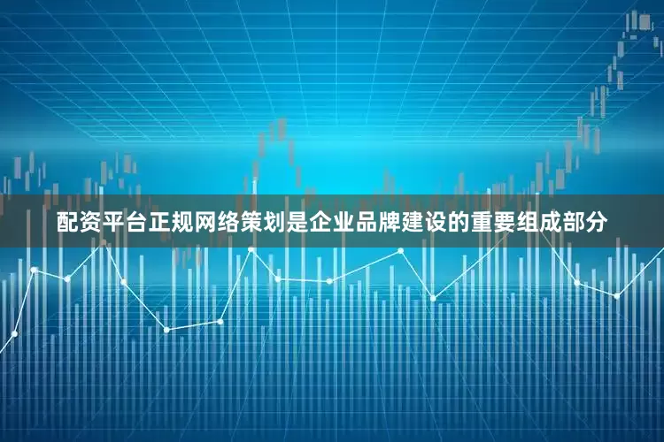 配资平台正规网络策划是企业品牌建设的重要组成部分