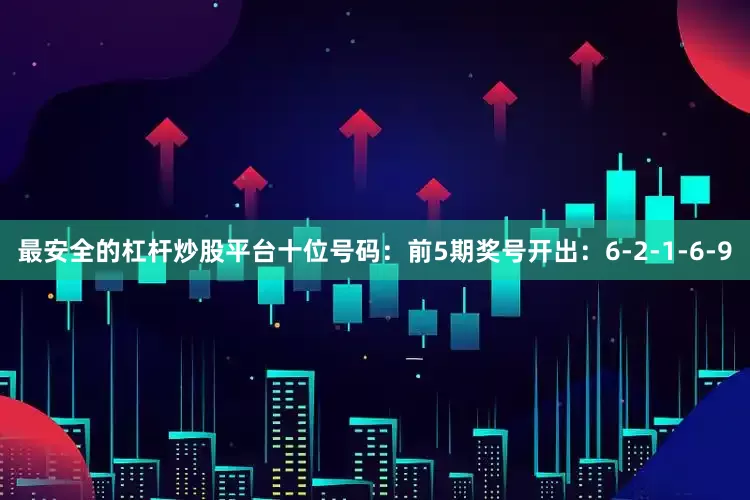 最安全的杠杆炒股平台　　十位号码：前5期奖号开出：6-2-1-6-9