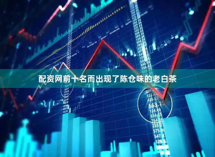 配资网前十名而出现了陈仓味的老白茶