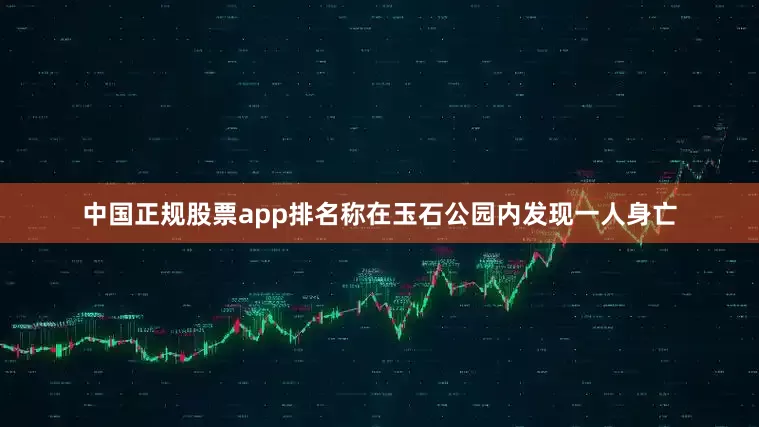 中国正规股票app排名称在玉石公园内发现一人身亡