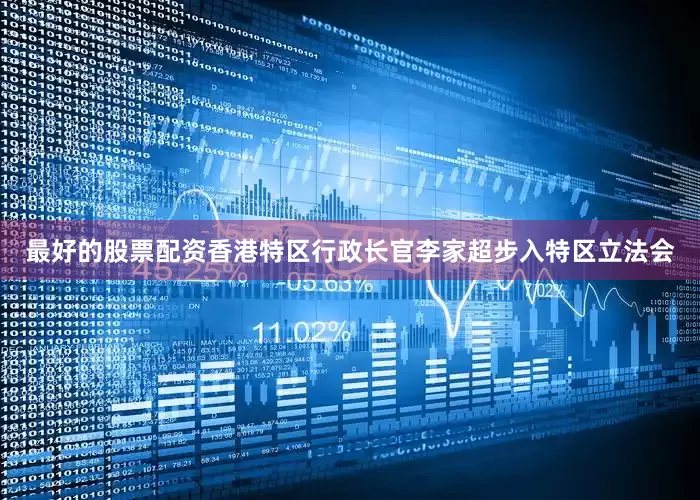 最好的股票配资香港特区行政长官李家超步入特区立法会