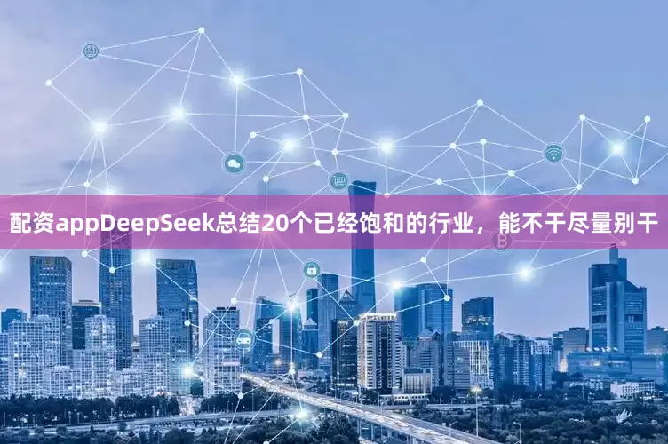 配资appDeepSeek总结20个已经饱和的行业，能不干尽量别干