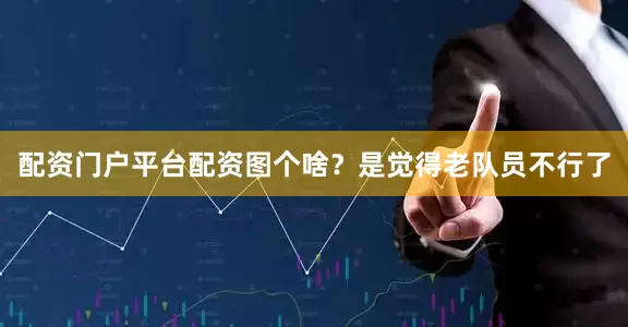 配资门户平台配资图个啥？是觉得老队员不行了