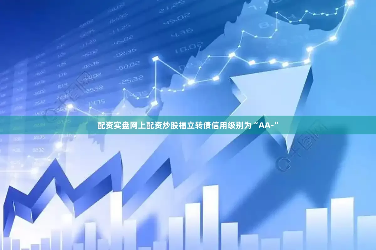 配资实盘网上配资炒股福立转债信用级别为“AA-”