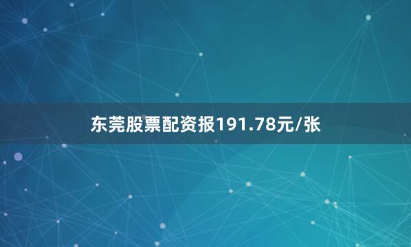东莞股票配资报191.78元/张