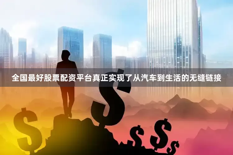 全国最好股票配资平台真正实现了从汽车到生活的无缝链接