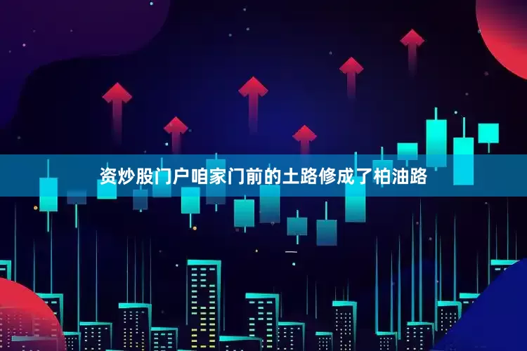 资炒股门户咱家门前的土路修成了柏油路