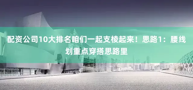 配资公司10大排名咱们一起支棱起来！思路1：腰线划重点穿搭思路里