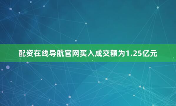 配资在线导航官网买入成交额为1.25亿元