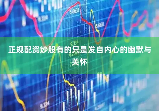 正规配资炒股有的只是发自内心的幽默与关怀