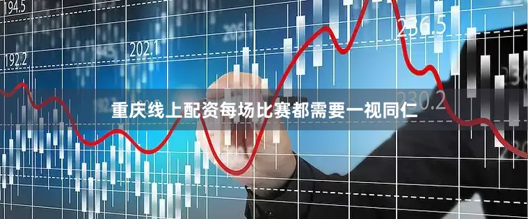 重庆线上配资每场比赛都需要一视同仁