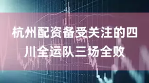 杭州配资备受关注的四川全运队三场全败