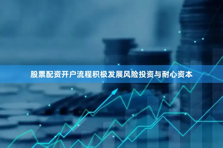 股票配资开户流程积极发展风险投资与耐心资本