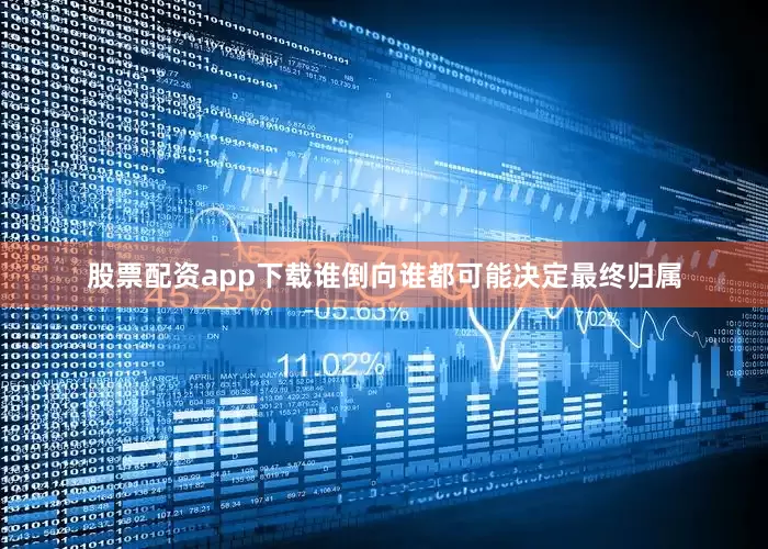 股票配资app下载谁倒向谁都可能决定最终归属