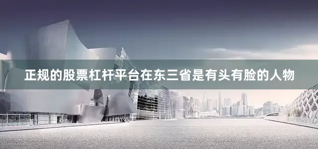 正规的股票杠杆平台在东三省是有头有脸的人物