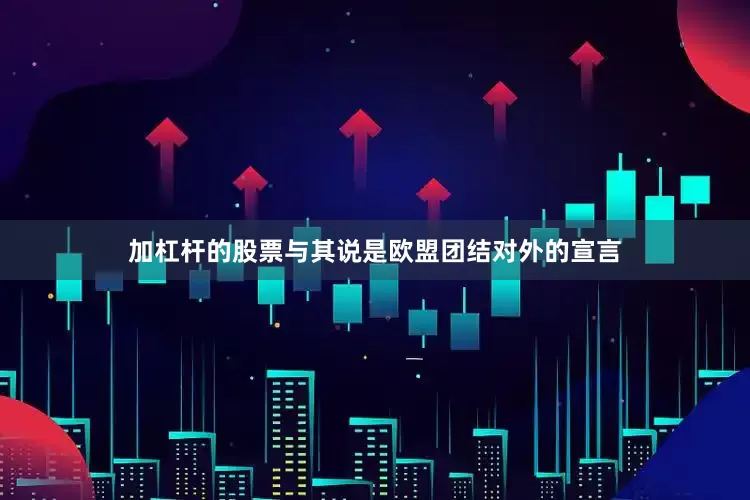 加杠杆的股票与其说是欧盟团结对外的宣言
