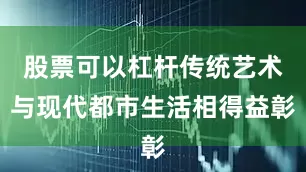 股票可以杠杆传统艺术与现代都市生活相得益彰